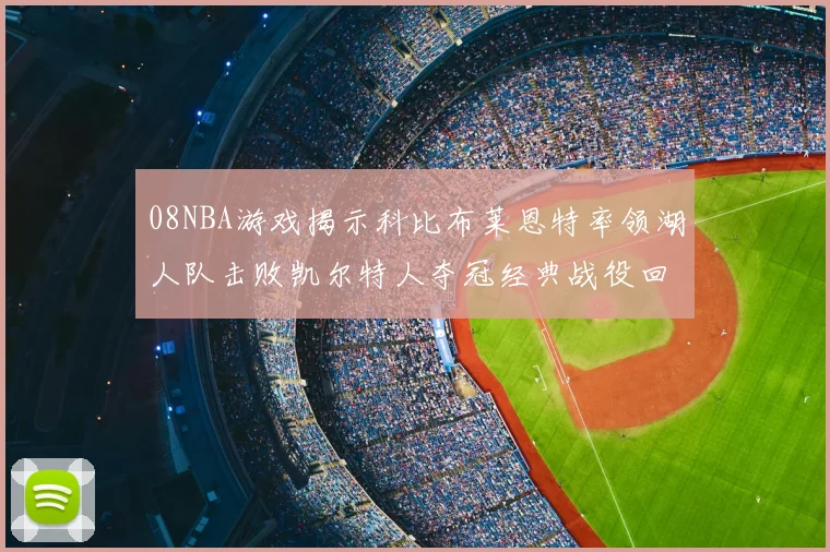 08NBA游戏揭示科比布莱恩特率领湖人队击败凯尔特人夺冠经典战役回顾