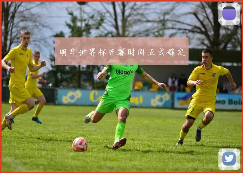 明年世界杯开赛时间正式确定