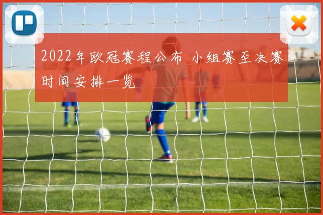 2022年欧冠赛程公布 小组赛至决赛时间安排一览