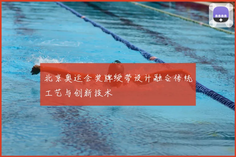北京奥运会奖牌绶带设计融合传统工艺与创新技术