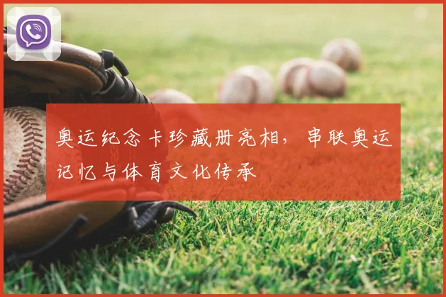 奥运纪念卡珍藏册亮相，串联奥运记忆与体育文化传承