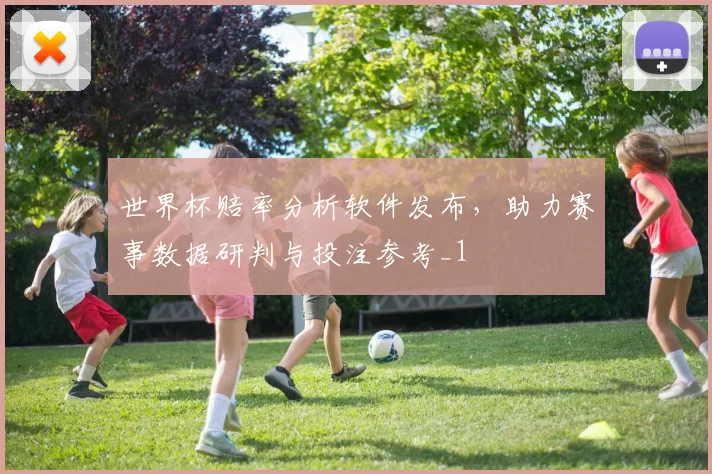 世界杯赔率分析软件发布，助力赛事数据研判与投注参考_1