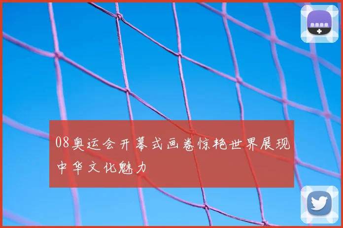 08奥运会开幕式画卷惊艳世界展现中华文化魅力
