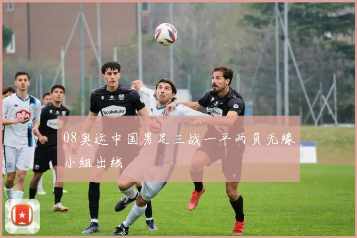 08奥运中国男足三战一平两负无缘小组出线