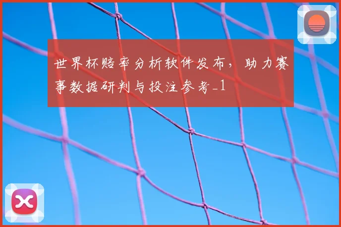 世界杯赔率分析软件发布,助力赛事数据研判与投注参考_1
