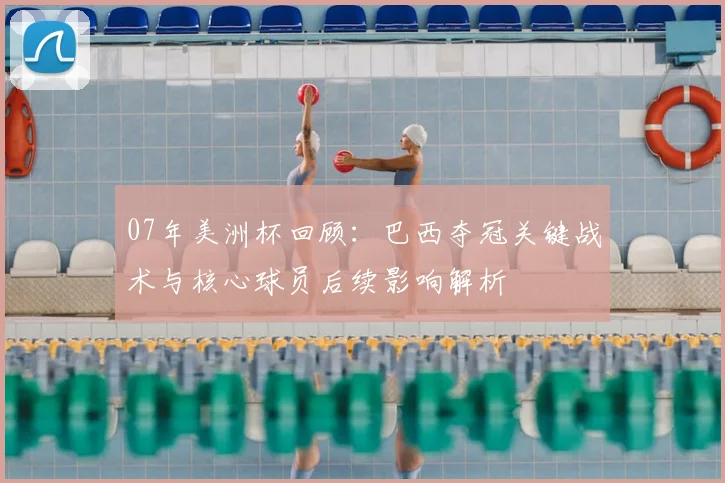 07年美洲杯回顾:巴西夺冠关键战术与核心球员后续影响解析