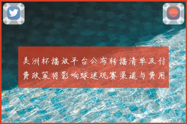 美洲杯播放平台公布转播清单及付费政策将影响球迷观赛渠道与费用