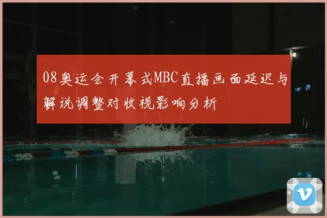 08奥运会开幕式MBC直播画面延迟与解说调整对收视影响分析