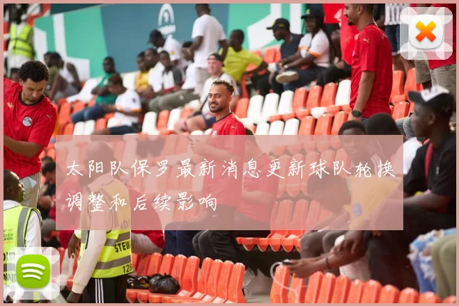 太阳队保罗最新消息更新球队轮换调整和后续影响