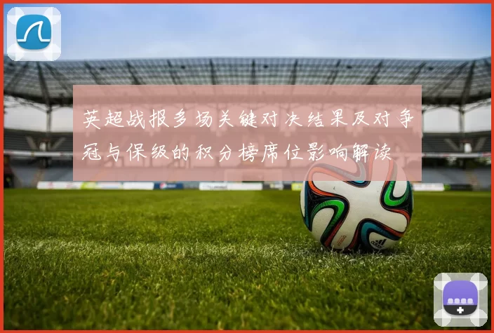 英超战报多场关键对决结果及对争冠与保级的积分榜席位影响解读
