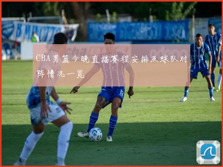 CBA男篮今晚直播赛程安排及球队对阵情况一览