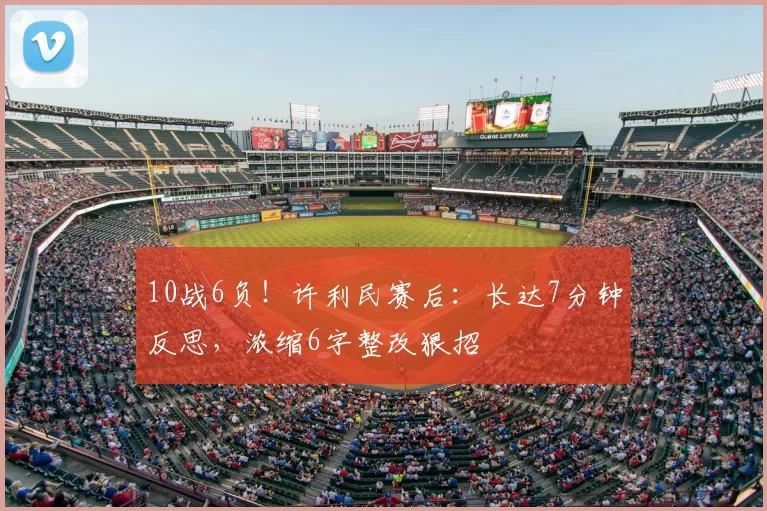 10战6负！许利民赛后：长达7分钟反思，浓缩6字整改狠招