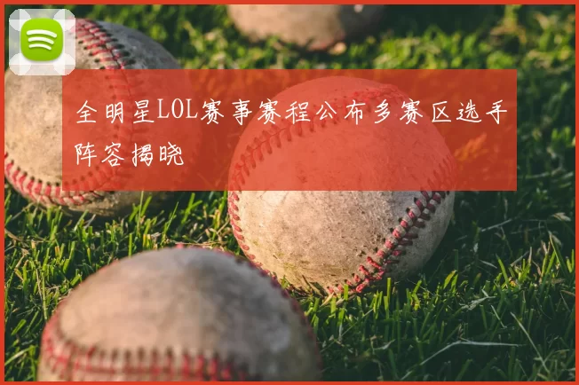 全明星LOL赛事赛程公布多赛区选手阵容揭晓