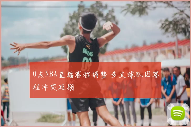0点NBA直播赛程调整 多支球队因赛程冲突延期