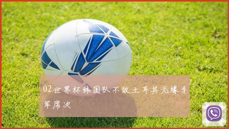 02世界杯韩国队不敌土耳其无缘季军席次