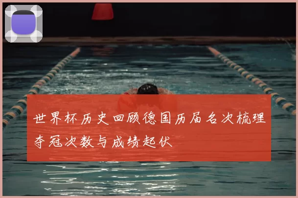 世界杯历史回顾德国历届名次梳理夺冠次数与成绩起伏