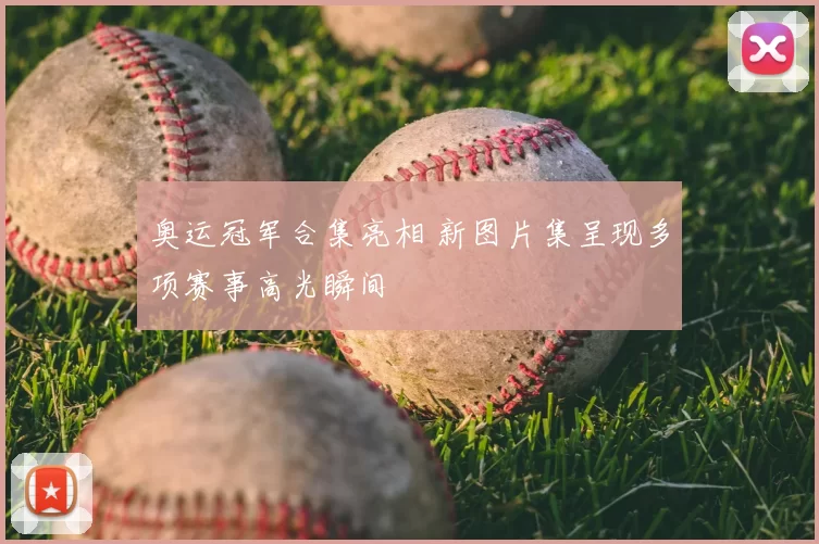 奥运冠军合集亮相 新图片集呈现多项赛事高光瞬间