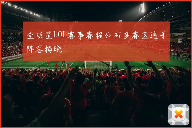 全明星LOL赛事赛程公布多赛区选手阵容揭晓