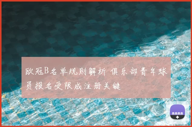 欧冠B名单规则解析 俱乐部青年球员报名受限成注册关键