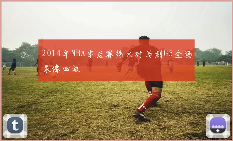 2014年NBA季后赛热火对马刺G5全场录像回放