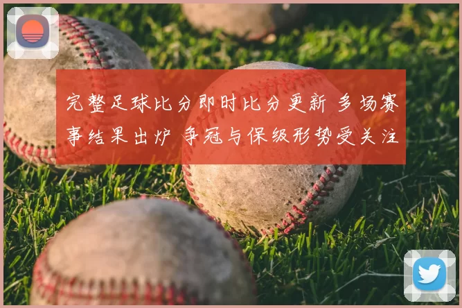 完整足球比分即时比分更新 多场赛事结果出炉 争冠与保级形势受关注