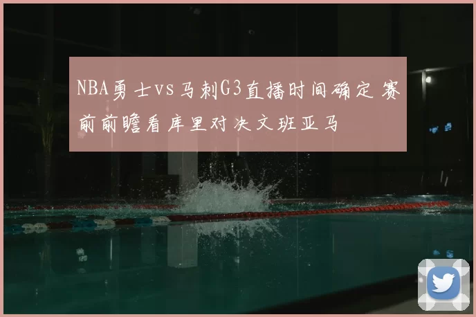 NBA勇士vs马刺G3直播时间确定 赛前前瞻看库里对决文班亚马