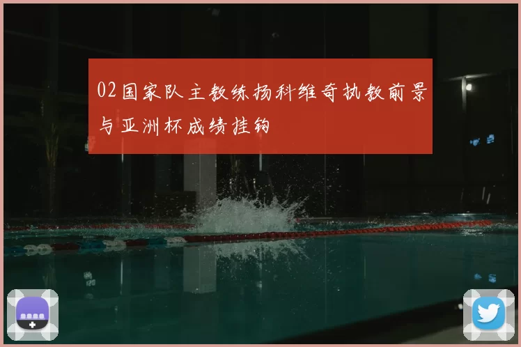 02国家队主教练扬科维奇执教前景与亚洲杯成绩挂钩