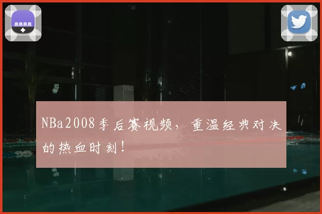 NBa2008季后赛视频，重温经典对决的热血时刻！