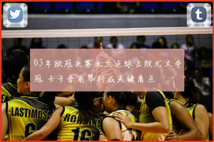 03年欧冠决赛米兰点球击败尤文夺冠 卡卡舍甫琴科成关键看点