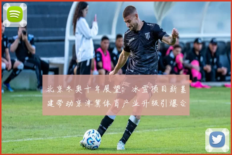 北京冬奥十年展望:冰雪项目新基建带动京津冀体育产业升级引爆合作