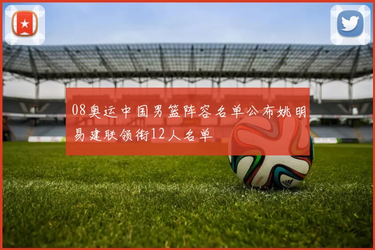 08奥运中国男篮阵容名单公布姚明易建联领衔12人名单