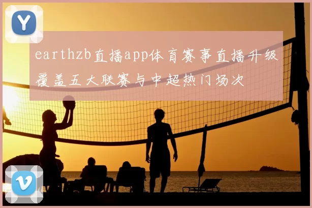 earthzb直播app体育赛事直播升级覆盖五大联赛与中超热门场次
