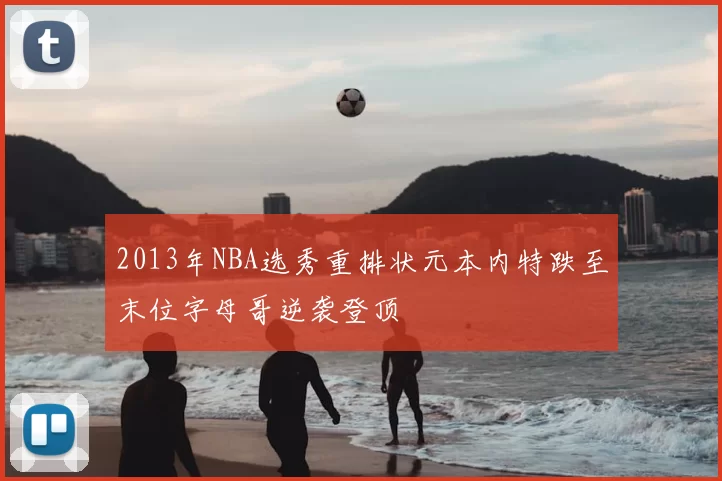 2013年NBA选秀重排状元本内特跌至末位字母哥逆袭登顶