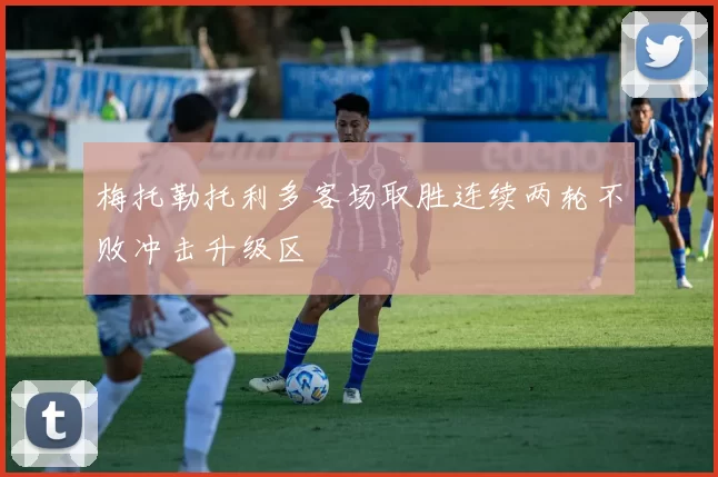 梅托勒托利多客场取胜连续两轮不败冲击升级区