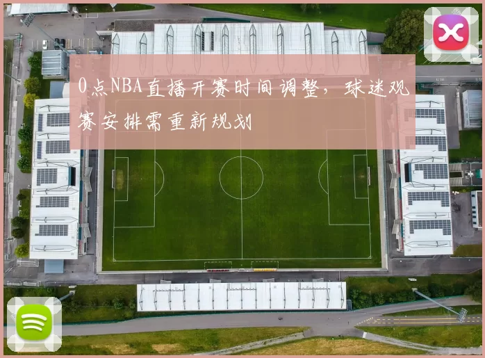 0点NBA直播开赛时间调整，球迷观赛安排需重新规划