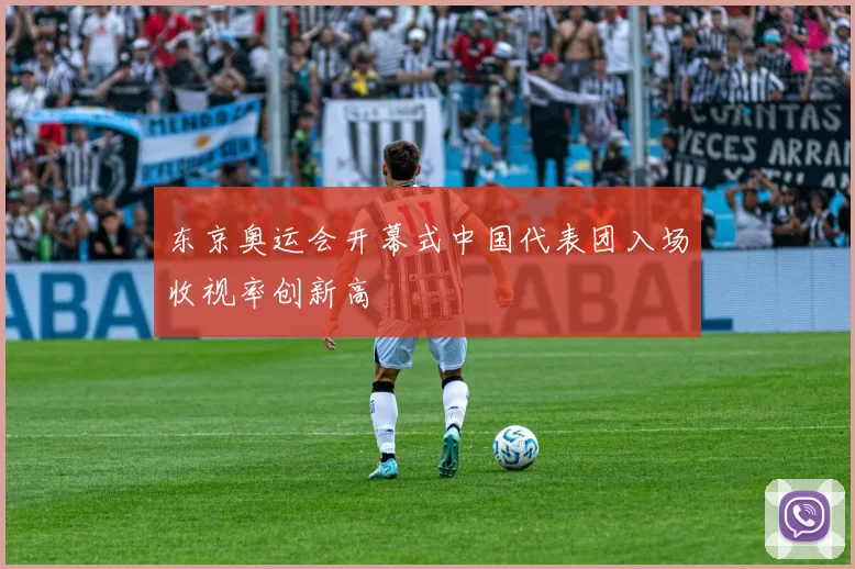 东京奥运会开幕式中国代表团入场收视率创新高