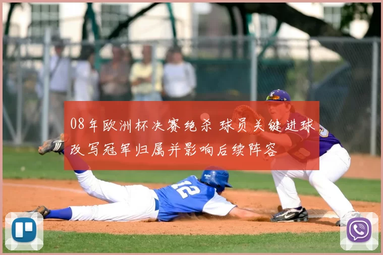 08年欧洲杯决赛绝杀 球员关键进球改写冠军归属并影响后续阵容