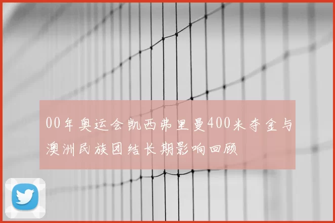 00年奥运会凯西弗里曼400米夺金与澳洲民族团结长期影响回顾