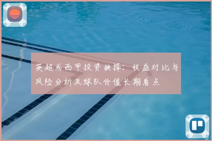 英超或西甲投资抉择：收益对比与风险分析及球队价值长期看点